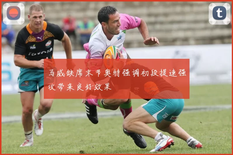 马威缺席末节奥特强调初段提速强攻带来良好效果