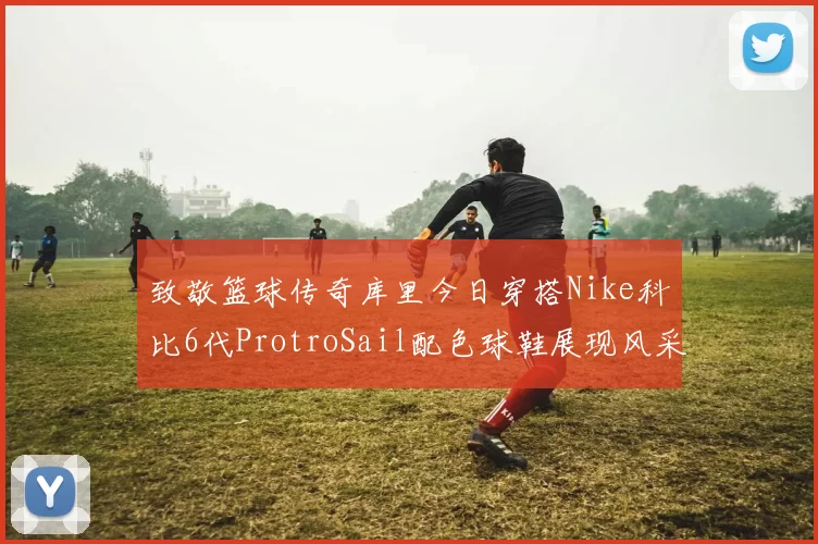 致敬篮球传奇库里今日穿搭Nike科比6代ProtroSail配色球鞋展现风采