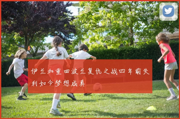 伊兰加重回波兰复仇之战四年前失利如今梦想成真