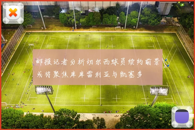 邮报记者分析切尔西球员续约前景或将聚焦库库雷利亚与凯塞多